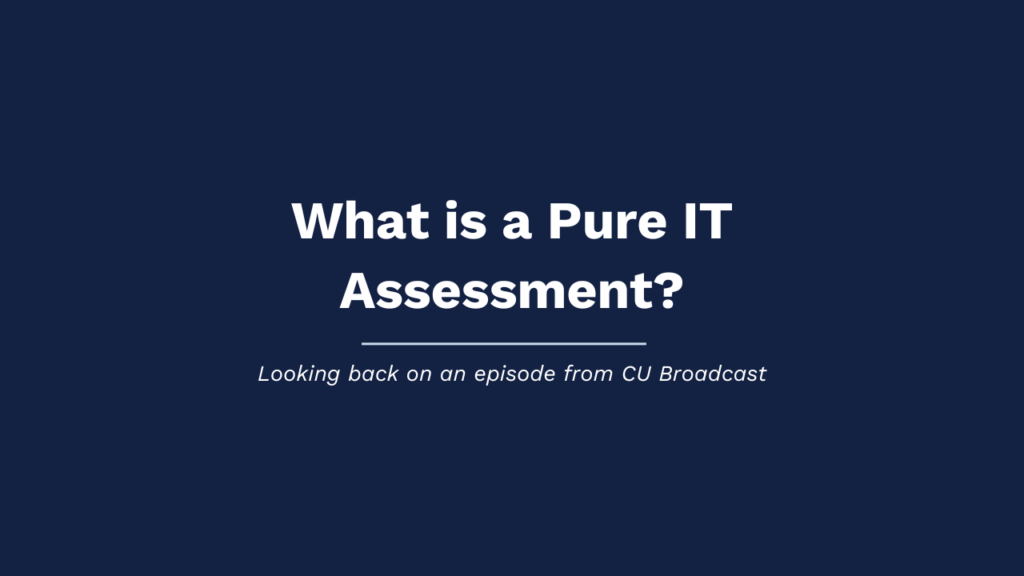 Pure IT assessments help credit unions understand where they sit today, where they want to be, and how we can help them get there...
